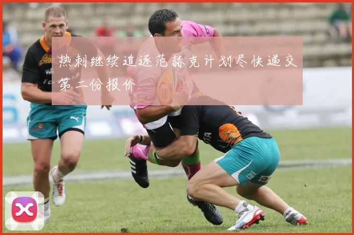 热刺继续追逐范赫克计划尽快递交第二份报价