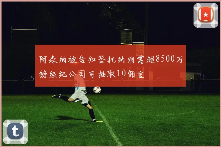 阿森纳被告知签托纳利需超8500万镑经纪公司可抽取10佣金
