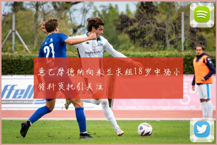 意乙摩德纳向米兰求租18岁中场小将科莫托引关注