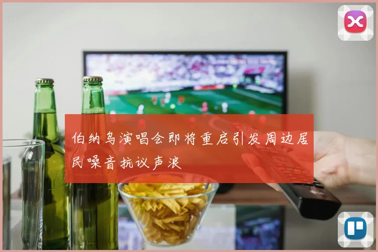 伯纳乌演唱会即将重启引发周边居民噪音抗议声浪