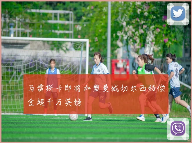 马雷斯卡即将加盟曼城切尔西赔偿金超千万英镑