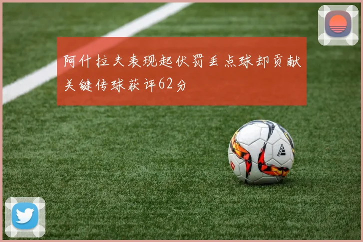 阿什拉夫表现起伏罚丢点球却贡献关键传球获评62分