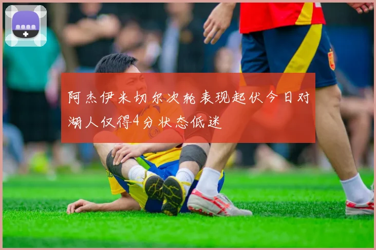 阿杰伊米切尔次轮表现起伏今日对湖人仅得4分状态低迷