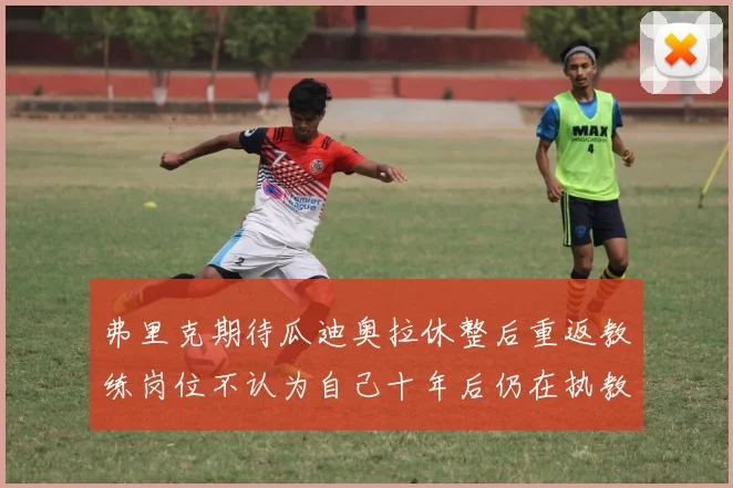 弗里克期待瓜迪奥拉休整后重返教练岗位不认为自己十年后仍在执教