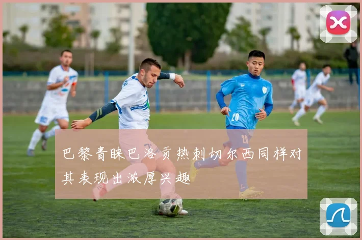 巴黎青睐巴洛贡热刺切尔西同样对其表现出浓厚兴趣